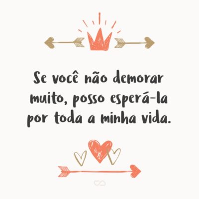 Frase de Amor - Se você não demorar muito, posso esperá-la por toda a minha vida.