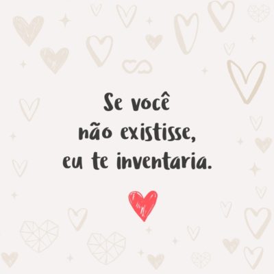 Frase de Amor - Se você não existisse, eu te inventaria.