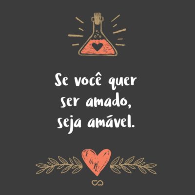 Frase de Amor - Se você quer ser amado, seja amável.