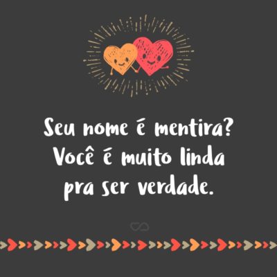 Frase de Amor - Seu nome é mentira? Você é muito linda pra ser verdade.