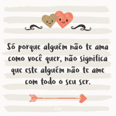 Frase de Amor - Só porque alguém não te ama como você quer, não significa que este alguém não te ame com todo o seu ser.