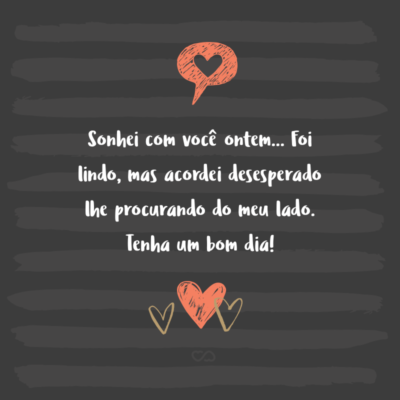 Frase de Amor - Sonhei com você ontem… Foi lindo, mas acordei desesperado lhe procurando do meu lado. Tenha um bom dia!