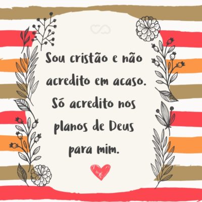 Frase de Amor - Sou cristão e não acredito em acaso. Só acredito nos planos de Deus para mim.