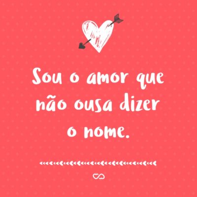 Frase de Amor - Sou o amor que não ousa dizer o nome.