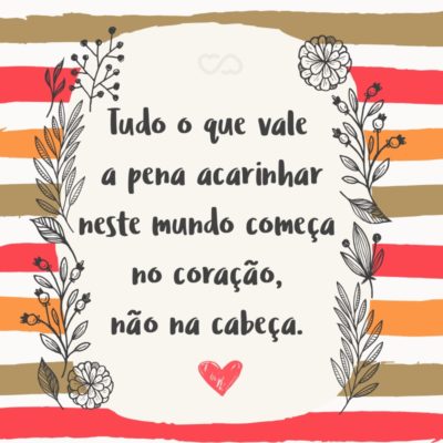 Frase de Amor - Tudo o que vale a pena acarinhar neste mundo começa no coração, não na cabeça.