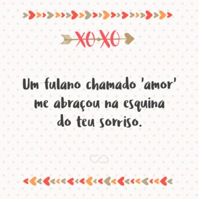 Frase de Amor - Um fulano chamado ‘amor’ me abraçou na esquina do teu sorriso.