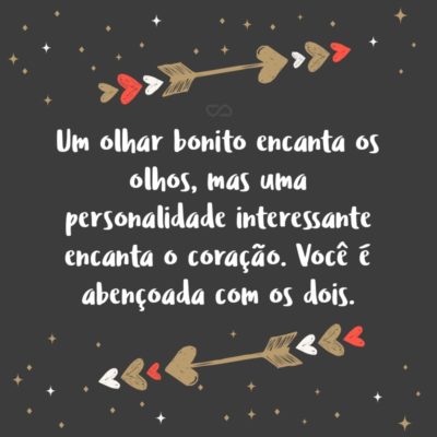 Frase de Amor - Um olhar bonito encanta os olhos, mas uma personalidade interessante encanta o coração. Você é abençoada com os dois.