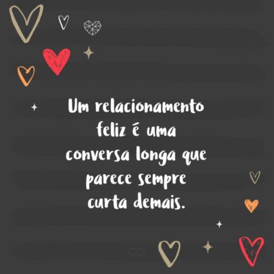 Frase de Amor - Um relacionamento feliz é uma conversa longa que parece sempre curta demais.