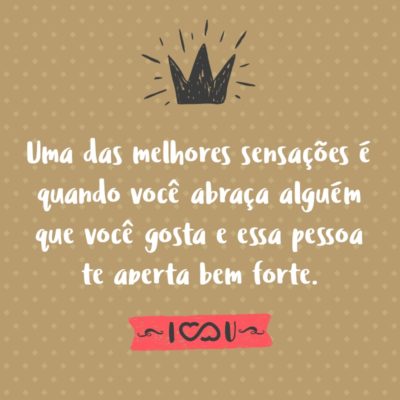 Frase de Amor - Uma das melhores sensações é quando você abraça alguém que você gosta e essa pessoa te aperta bem forte.