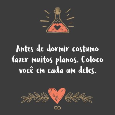 Frase de Amor - Antes de dormir costumo fazer muitos planos. Coloco você em cada um deles.