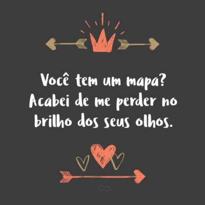 Frase de Amor - Você tem um mapa? Acabei de me perder no brilho dos seus olhos.