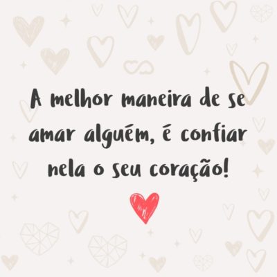 Frase de Amor - A melhor maneira de se amar alguém, é confiar nela o seu coração!