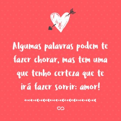 Frase de Amor - Algumas palavras podem te fazer chorar, mas tem uma que tenho certeza que te irá fazer sorrir: amor!