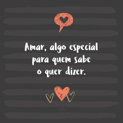 Frase de Amor - Amar, algo especial para quem sabe o quer dizer.