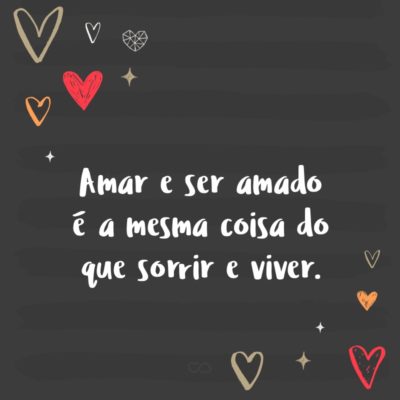 Amar e ser amado é a mesma coisa do que sorrir e viver.