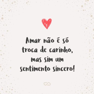 Frase de Amor - Amar não é só troca de carinho, mas sim um sentimento sincero!