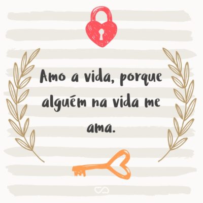 Frase de Amor - Amo a vida, porque alguém na vida me ama.