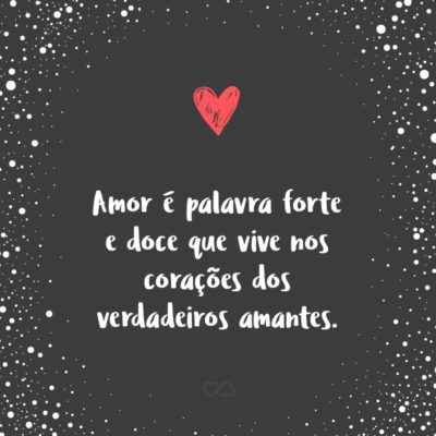 Frase de Amor - Amor é palavra forte e doce que vive nos corações dos verdadeiros amantes.