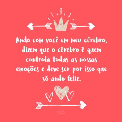 Frase de Amor - Ando com você em meu cérebro, dizem que o cérebro é quem controla todas as nossas emoções e deve ser por isso que só ando feliz.