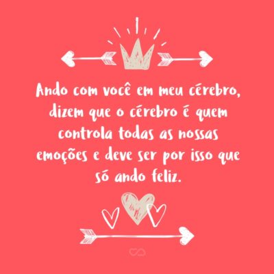 Frase de Amor - Ando com você em meu cérebro, dizem que o cérebro é quem controla todas as nossas emoções e deve ser por isso que só ando feliz.