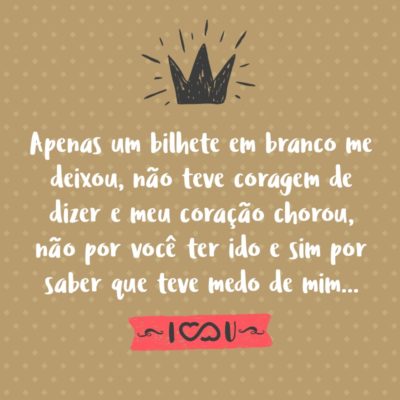 Frase de Amor - Apenas um bilhete em branco me deixou, não teve coragem de dizer e meu coração chorou, não por você ter ido e sim por saber que teve medo de mim…