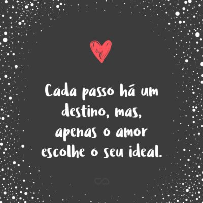 Frase de Amor - Cada passo há um destino, mas, apenas o amor escolhe o seu ideal.