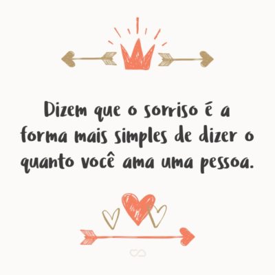 Dizem que o sorriso é a forma mais simples de dizer o quanto você ama uma pessoa.