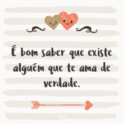 Frase de Amor - É bom saber que existe alguém que te ama de verdade.