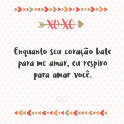 Frase de Amor - Enquanto seu coração bate para me amar, eu respiro para amar você.