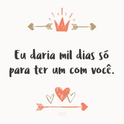 Frase de Amor - Eu daria mil dias só para ter um com você.