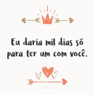 Frase de Amor - Eu daria mil dias só para ter um com você.