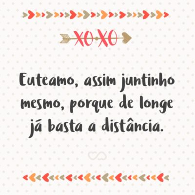 Frase de Amor - Euteamo, assim juntinho mesmo, porque de longe já basta a distância.