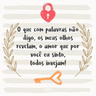 Frase de Amor - O que com palavras não digo, os meus olhos revelam, o amor que por você eu sinto, todos invejam!