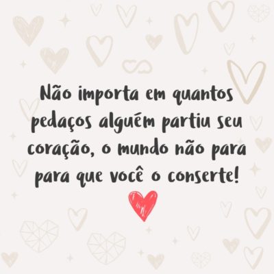 Frase de Amor - Não importa em quantos pedaços alguém partiu seu coração, o mundo não para para que você o conserte!