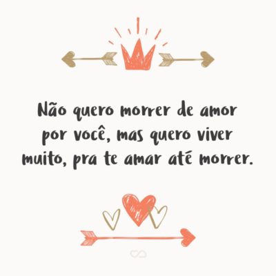 Frase de Amor - Não quero morrer de amor por você, mas quero viver muito, pra te amar até morrer.