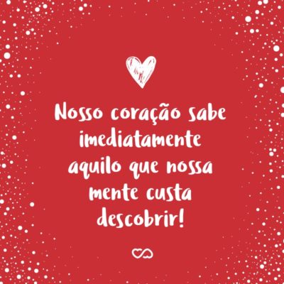 Frase de Amor - Nosso coração sabe imediatamente aquilo que nossa mente custa descobrir!