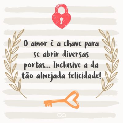 Frase de Amor - O amor é a chave para se abrir diversas portas… Inclusive a da tão almejada felicidade!