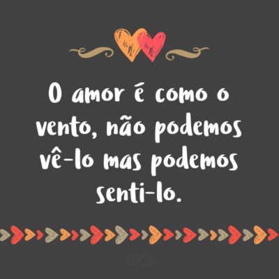 Frase de Amor - O amor é como o vento, não podemos vê-lo mas podemos senti-lo.