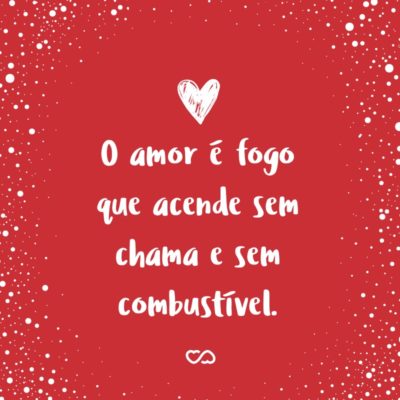 Frase de Amor - O amor é fogo que acende sem chama e sem combustível.