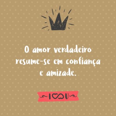 Frase de Amor - O amor verdadeiro resume-se em confiança e amizade.