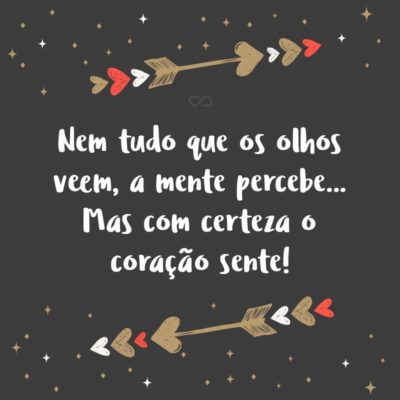 Frase de Amor - Nem tudo que os olhos veem, a mente percebe… Mas com certeza o coração sente!