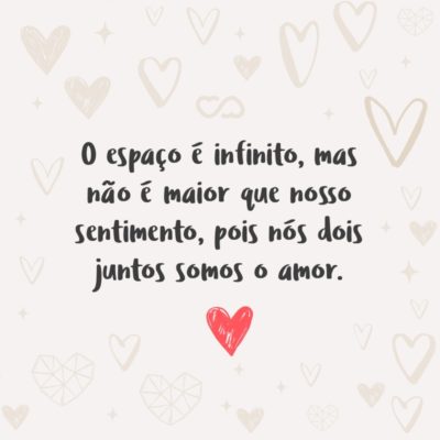 Frase de Amor - O espaço é infinito, mas não é maior que nosso sentimento, pois nós dois juntos somos o amor.