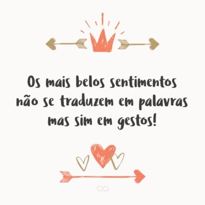 Frase de Amor - Os mais belos sentimentos não se traduzem em palavras mas sim em gestos!