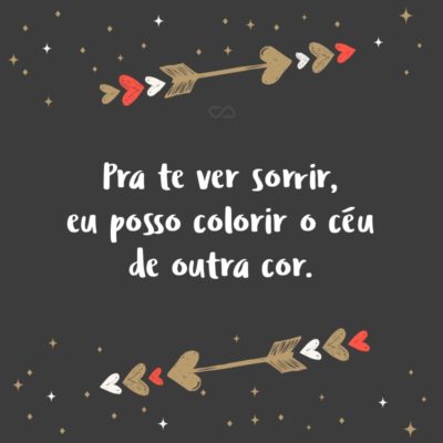 Frase de Amor - Pra te ver sorrir, eu posso colorir o céu de outra cor.