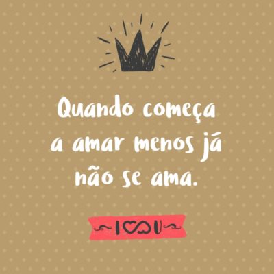 Frase de Amor - Quando começa a amar menos já não se ama.