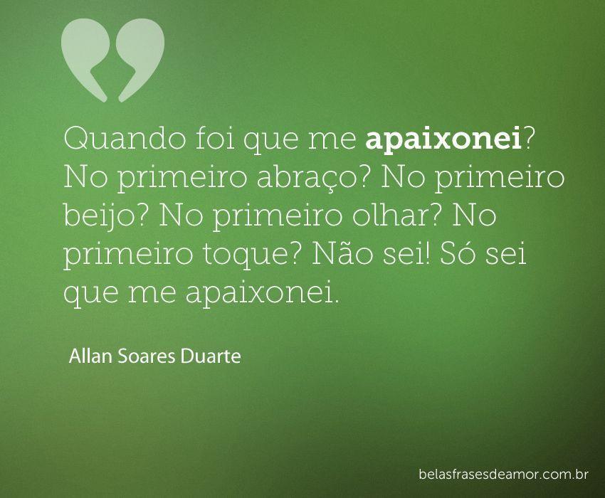 "Quando foi que me apaixonei? No primeiro abraço? No 