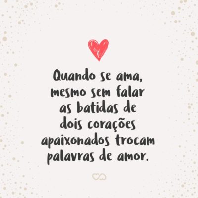 Frase de Amor - Quando se ama, mesmo sem falar as batidas de dois corações apaixonados trocam palavras de amor.