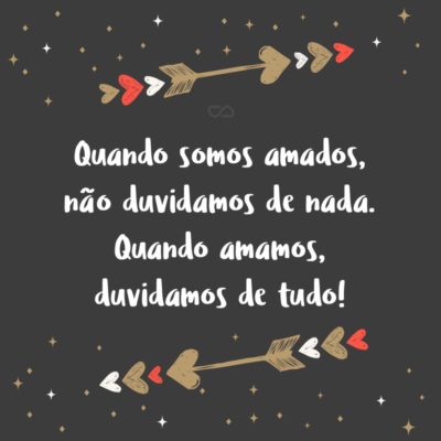 Frase de Amor - Quando somos amados, não duvidamos de nada. Quando amamos, duvidamos de tudo!