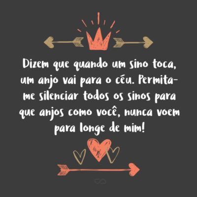 Frase de Amor - Dizem que quando um sino toca, um anjo vai para o céu. Permita-me silenciar todos os sinos para que anjos como você, nunca voem para longe de mim!