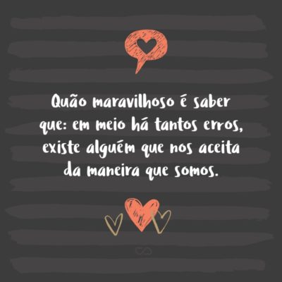 Frase de Amor - Quão maravilhoso é saber que: em meio há tantos erros, existe alguém que nos aceita da maneira que somos.